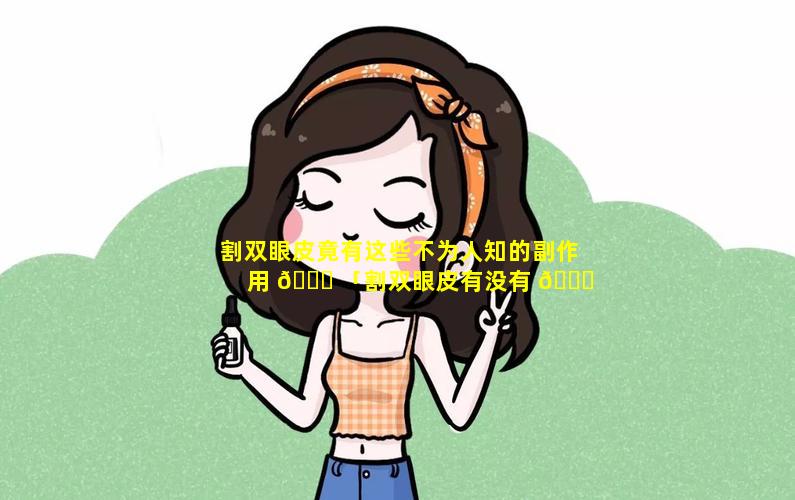 割双眼皮竟有这些不为人知的副作用 🐛 「割双眼皮有没有 🐋 什么副作用」